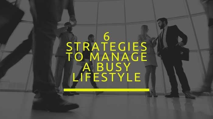6 Strategies to manage a busy lifestyle