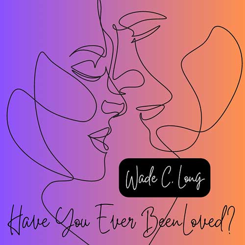 Have You Ever Been Loved by Wade C. Long