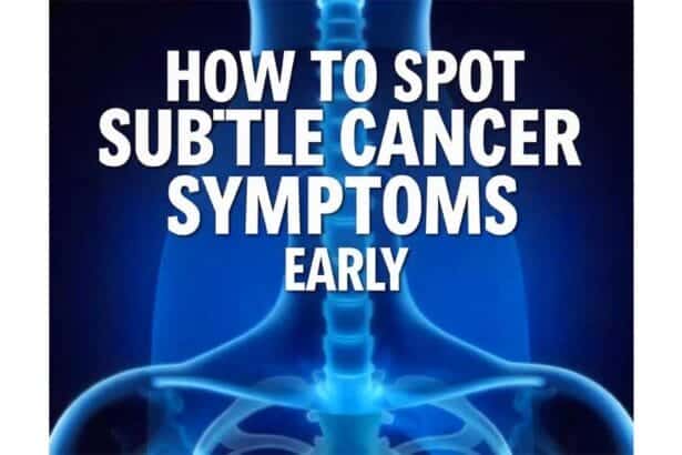 How to Spot Subtle Cancer Symptoms Early